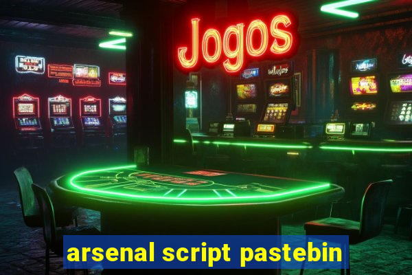 arsenal script pastebin